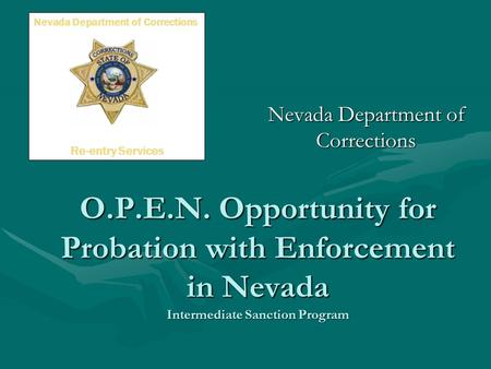 O.P.E.N. Opportunity for Probation with Enforcement in Nevada Intermediate Sanction Program Nevada Department of Corrections Re-entry Services.