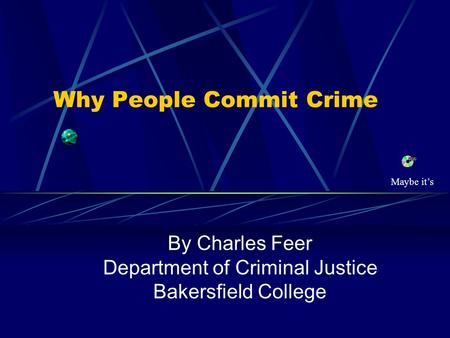 Why People Commit Crime By Charles Feer Department of Criminal Justice Bakersfield College Maybe it’s.