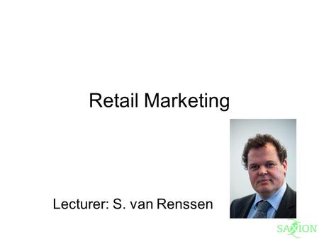 Retail Marketing Lecturer: S. van Renssen. Literature Introduction to Retailing, Lusch, Dunne, Carver ISBN 978-0-538-75507-8.
