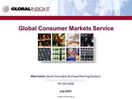 Copyright ©2004 Global Insight, Inc. Global Consumer Markets Service Mike Sweet, Senior Consultant, Business Planning Solutions