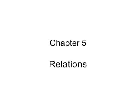 Chapter 5 Relations. Relations are the essence of knowledge What is important in science is not knowledge of particulars but knowledge of the relations.