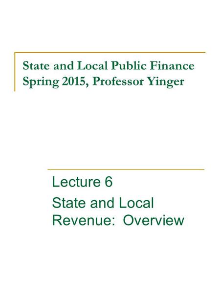 State and Local Public Finance Spring 2015, Professor Yinger Lecture 6 State and Local Revenue: Overview.