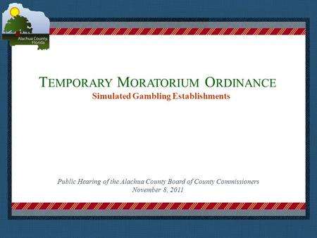 T EMPORARY M ORATORIUM O RDINANCE Simulated Gambling Establishments Place logo or logotype here, otherwise delete this. Public Hearing of the Alachua County.