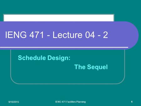 9/10/2015 IENG 471 Facilities Planning 1 IENG 471 - Lecture 04 - 2 Schedule Design: The Sequel.