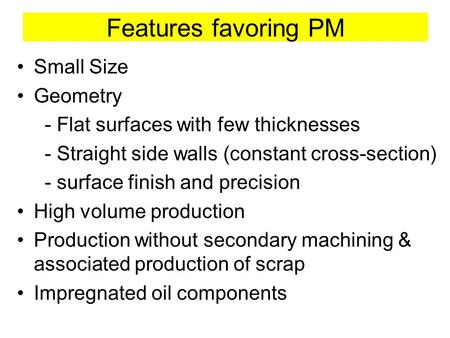 Features favoring PM Small Size Geometry - Flat surfaces with few thicknesses - Straight side walls (constant cross-section) - surface finish and precision.