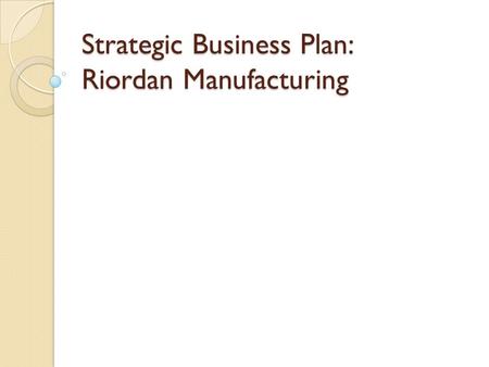 Strategic Business Plan: Riordan Manufacturing