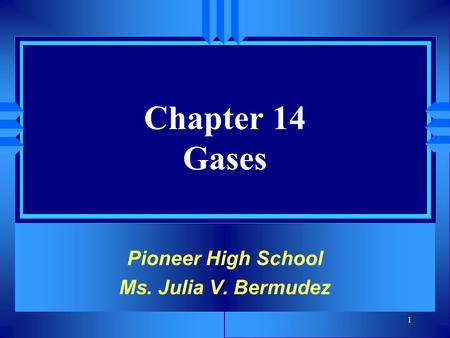 1 Chapter 14 Gases Pioneer High School Ms. Julia V. Bermudez.