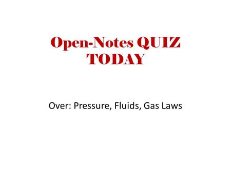 Open-Notes QUIZ TODAY Over: Pressure, Fluids, Gas Laws.