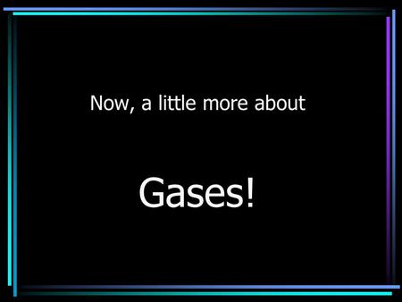 Now, a little more about Gases!. Boyle’s Law The volume of a gas is inversely related to the pressure at a constant temperature. P 1 V 1 = P 2 V 2.