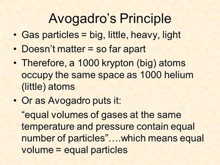 Avogadro’s Principle Gas particles = big, little, heavy, light Doesn’t matter = so far apart Therefore, a 1000 krypton (big) atoms occupy the same space.
