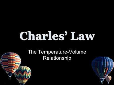 Charles’ Law The Temperature-Volume Relationship.