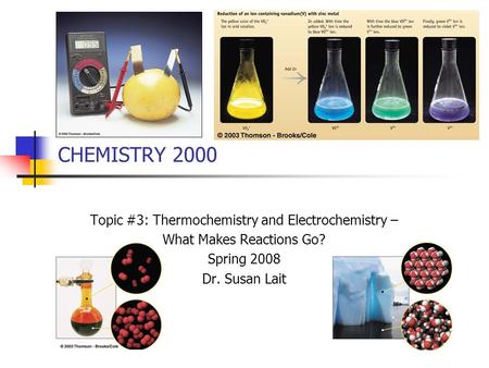 CHEMISTRY 2000 Topic #3: Thermochemistry and Electrochemistry – What Makes Reactions Go? Spring 2008 Dr. Susan Lait.