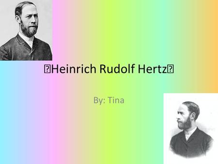 ☆ Heinrich Rudolf Hertz ★ By: Tina. Birth & Death Birth: February 22, 1857 Birthplace: Hamburg, German Confederation Death: January 1, 1894 Death place: