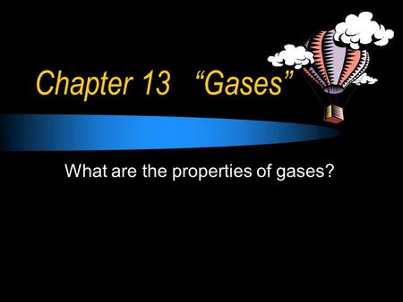 Chapter 13 “Gases” What are the properties of gases?