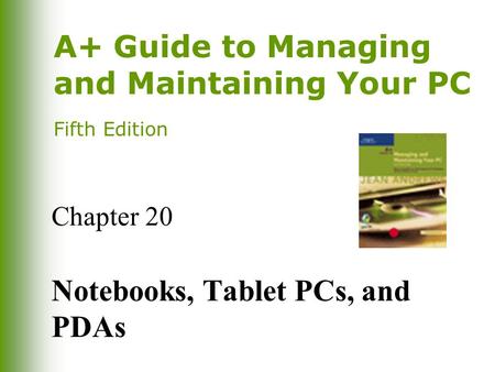 A+ Guide to Managing and Maintaining Your PC Fifth Edition Chapter 20 Notebooks, Tablet PCs, and PDAs.