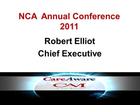 NCA Annual Conference 2011 Robert Elliot Chief Executive.