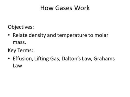 How Gases Work Objectives: Relate density and temperature to molar mass. Key Terms: Effusion, Lifting Gas, Dalton’s Law, Grahams Law.