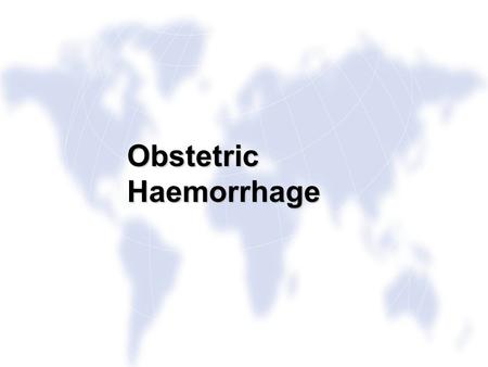 Obstetric Haemorrhage. Aims To recognise Obstetric Haemorrhage To recognise Obstetric Haemorrhage To practise the skills needed to respond to a woman.