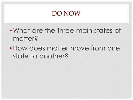 DO NOW What are the three main states of matter? How does matter move from one state to another?