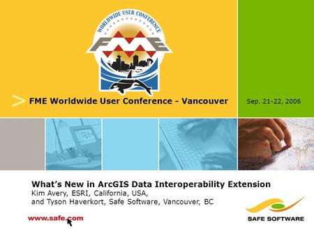 Sep. 21-22, 2006 v FME Worldwide User Conference - Vancouver What’s New in ArcGIS Data Interoperability Extension Kim Avery, ESRI, California, USA, and.