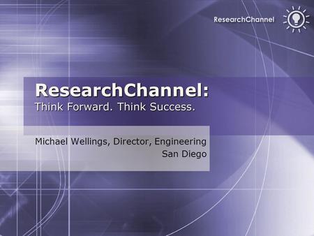 ResearchChannel: Think Forward. Think Success. Michael Wellings, Director, Engineering San Diego.