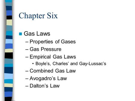 Chapter Six Gas Laws –Properties of Gases –Gas Pressure –Empirical Gas Laws Boyle’s, Charles’ and Gay-Lussac’s –Combined Gas Law –Avogadro’s Law –Dalton’s.