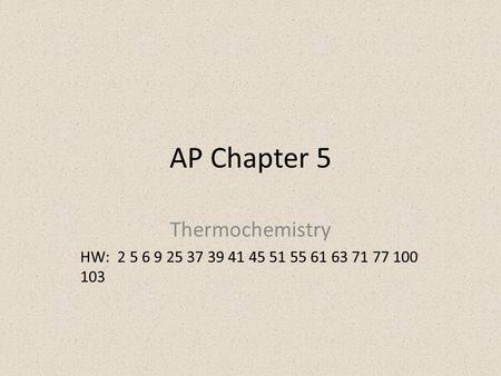 AP Chapter 5 Thermochemistry HW: 2 5 6 9 25 37 39 41 45 51 55 61 63 71 77 100 103.