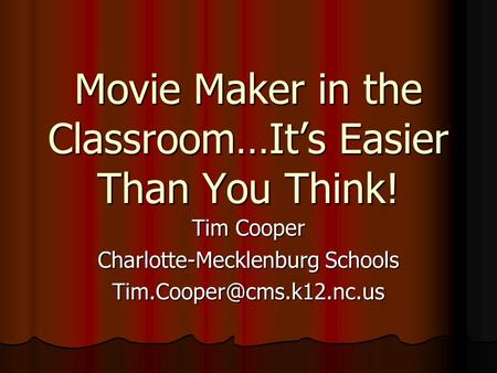 Movie Maker in the Classroom…It’s Easier Than You Think! Tim Cooper Charlotte-Mecklenburg Schools