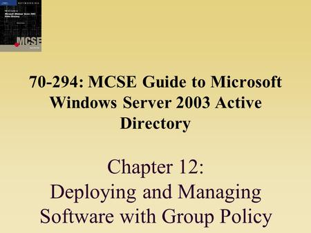 70-294: MCSE Guide to Microsoft Windows Server 2003 Active Directory Chapter 12: Deploying and Managing Software with Group Policy.