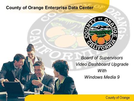 County of Orange County of Orange Enterprise Data Center Board of Supervisors Video Dashboard Upgrade With Windows Media 9.