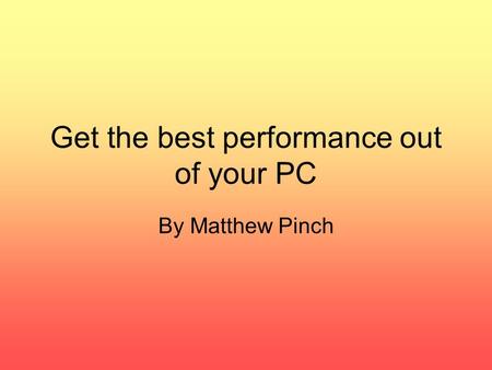 Get the best performance out of your PC By Matthew Pinch.