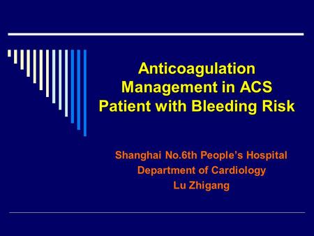 Anticoagulation Management in ACS Patient with Bleeding Risk Shanghai No.6th People’s Hospital Department of Cardiology Lu Zhigang.