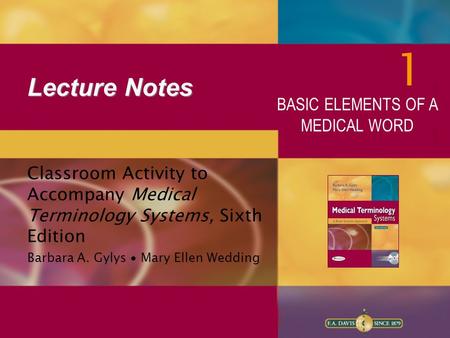 Lecture Notes Classroom Activity to Accompany Medical Terminology Systems, Sixth Edition Barbara A. Gylys ∙ Mary Ellen Wedding 1 BASIC ELEMENTS OF A MEDICAL.