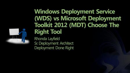 Windows Deployment Service (WDS) vs Microsoft Deployment Toolkit 2012 (MDT) Choose The Right Tool Rhonda Layfield Sr. Deployment Architect Deployment Done.