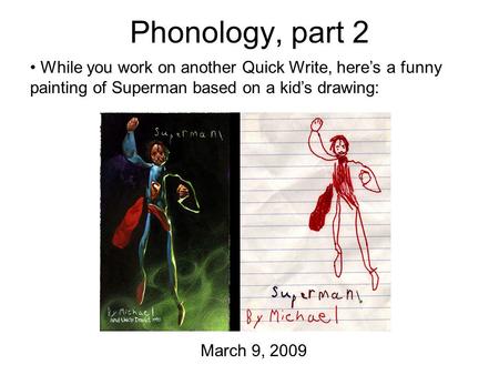 Phonology, part 2 While you work on another Quick Write, here’s a funny painting of Superman based on a kid’s drawing: March 9, 2009.