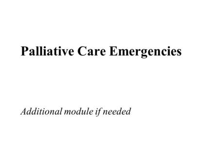 Palliative Care Emergencies Additional module if needed.
