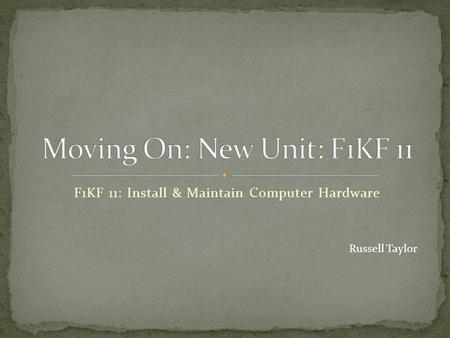 F1KF 11: Install & Maintain Computer Hardware Russell Taylor.