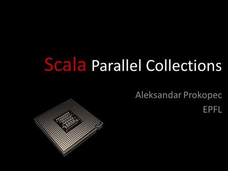 Scala Parallel Collections Aleksandar Prokopec EPFL.