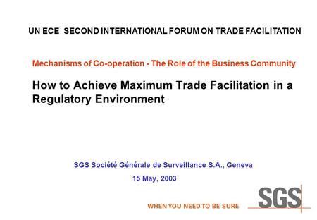 Mechanisms of Co-operation - The Role of the Business Community How to Achieve Maximum Trade Facilitation in a Regulatory Environment SGS Société Générale.