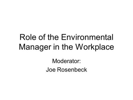 Role of the Environmental Manager in the Workplace Moderator: Joe Rosenbeck.