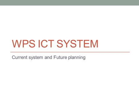 WPS ICT SYSTEM Current system and Future planning.