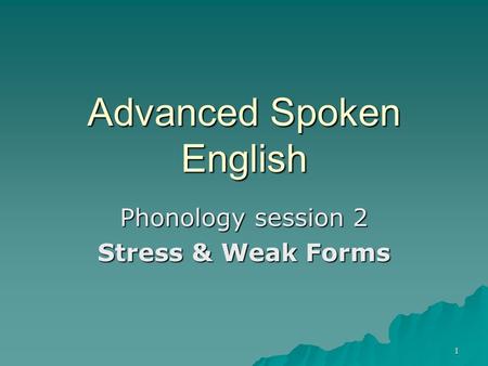 1 Advanced Spoken English Phonology session 2 Stress & Weak Forms.