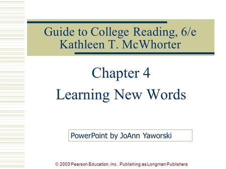 © 2003 Pearson Education, Inc., Publishing as Longman Publishers Guide to College Reading, 6/e Kathleen T. McWhorter Chapter 4 Learning New Words PowerPoint.
