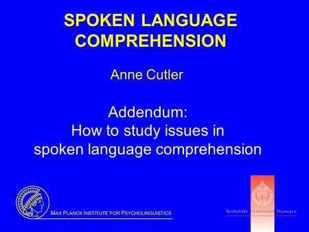 SPOKEN LANGUAGE COMPREHENSION Anne Cutler Addendum: How to study issues in spoken language comprehension.