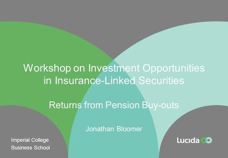 Workshop on Investment Opportunities in Insurance-Linked Securities Returns from Pension Buy-outs Jonathan Bloomer Imperial College Business School.