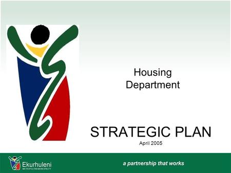 STRATEGIC PLAN April 2005 Housing Department. HOUSING MISSION “To plan, facilitate, implement and manage targeted human settlements through efficient.