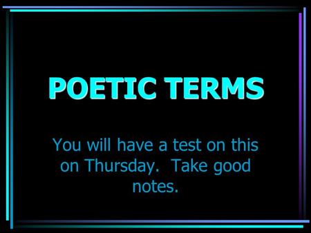 POETIC TERMS You will have a test on this on Thursday. Take good notes.