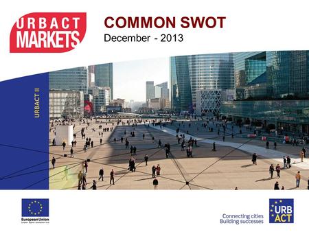 COMMON SWOT December - 2013. Common SWOT This document is the result of the Common-SWOT activity of the Urbact Market members that was carried out in.