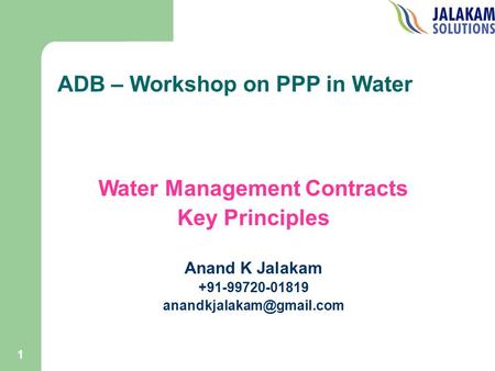 1 ADB – Workshop on PPP in Water Water Management Contracts Key Principles Anand K Jalakam +91-99720-01819