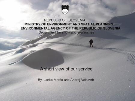 REPUBLIC OF SLOVENIA MINISTRY OF ENVIRONMENT AND SPATIAL PLANNING ENVIRONMENTAL AGENCY OF THE REPUBLIC OF SLOVENIA Department for snow and avalanches By.